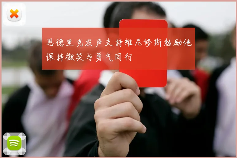 恩德里克发声支持维尼修斯勉励他保持微笑与勇气同行
