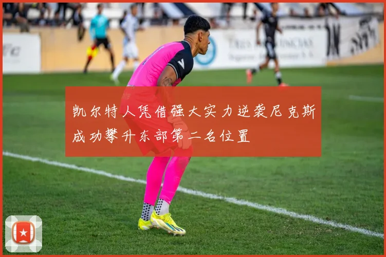 凯尔特人凭借强大实力逆袭尼克斯成功攀升东部第二名位置
