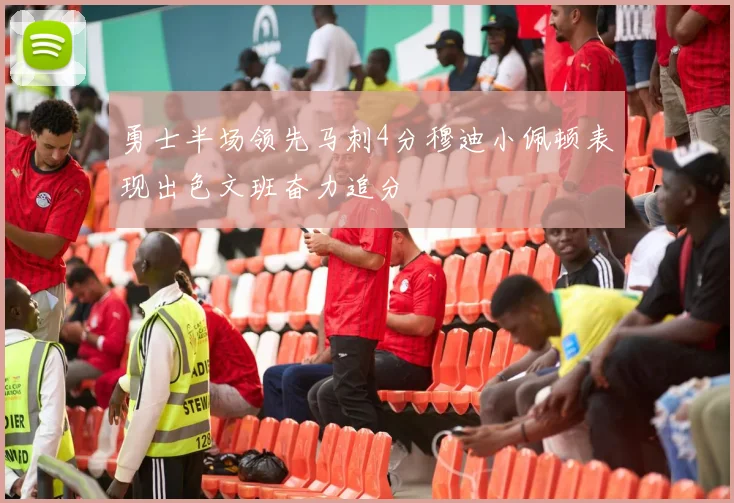 勇士半场领先马刺4分穆迪小佩顿表现出色文班奋力追分