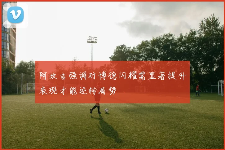 阿坎吉强调对博德闪耀需显著提升表现才能逆转局势