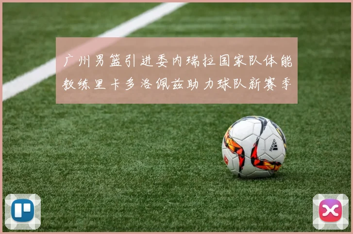 广州男篮引进委内瑞拉国家队体能教练里卡多洛佩兹助力球队新赛季