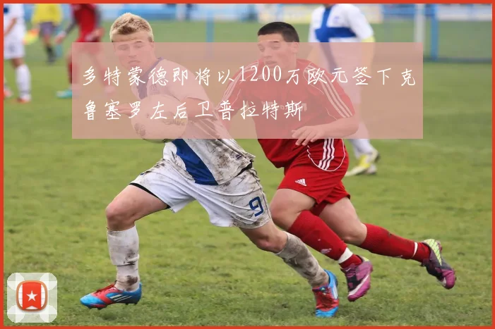 多特蒙德即将以1200万欧元签下克鲁塞罗左后卫普拉特斯
