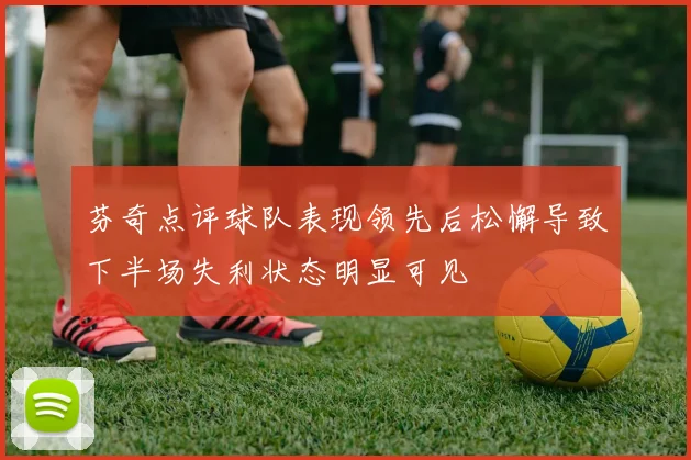 芬奇点评球队表现领先后松懈导致下半场失利状态明显可见