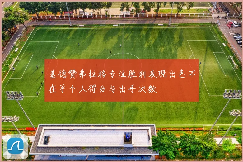 基德赞弗拉格专注胜利表现出色不在乎个人得分与出手次数