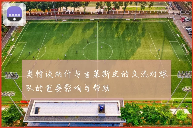 奥特谈纳什与吉莱斯皮的交流对球队的重要影响与帮助