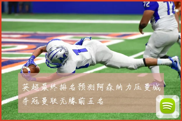 英超最终排名预测阿森纳力压曼城夺冠曼联无缘前五名