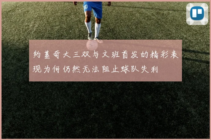 约基奇大三双与文班首发的精彩表现为何仍然无法阻止球队失利