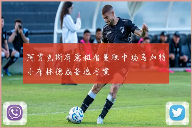 阿贾克斯有意租借曼联中场乌加特小布林德成备选方案