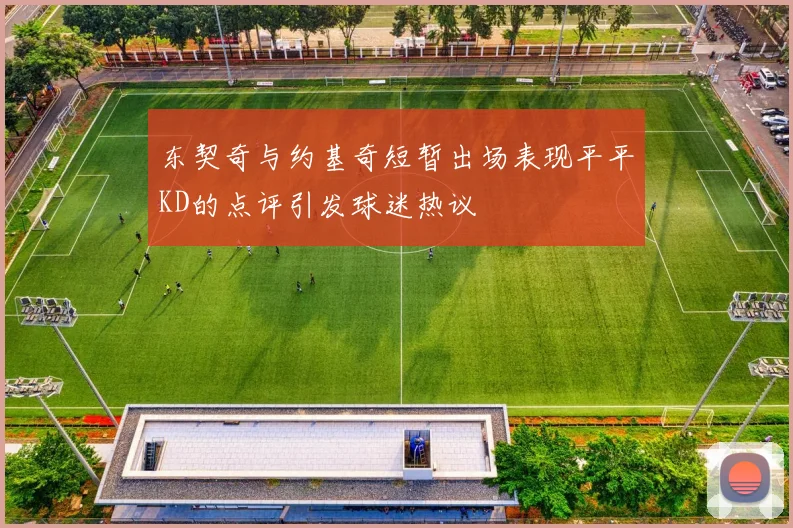东契奇与约基奇短暂出场表现平平KD的点评引发球迷热议